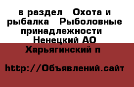  в раздел : Охота и рыбалка » Рыболовные принадлежности . Ненецкий АО,Харьягинский п.